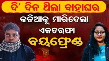 ଦି' ଦିନ ଥିଲା ବାହାଘର  କନିଆକୁ ମାରିଦେଲା ଏକତରଫା ବୟଫ୍ରେଣ୍ଡ  | One-Sided Love Turns Deadly in Sundargarh |
