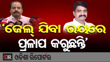 'ଜେଲ୍ ଯିବା ଭୟରେ ପ୍ରଳାପ କରୁଛନ୍ତି' | Odisha Reporter