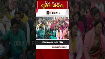 ଦିନ ୧୨ ଟାର ମୁଖ୍ୟ ଖବର | Odisha Reporter