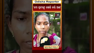 ‘ମୋ ସ୍ୱାମୀଙ୍କୁ ଖୋଜି କରି ଆଣ’ | Odisha Reporter