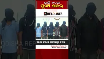 ରାତି 10ଟାର ବଡ଼ ଖବର | Odisha Reporter
