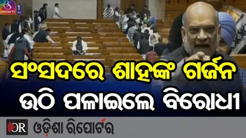 ସଂସଦରେ ଶାହଙ୍କ ଗର୍ଜନ, ଉଠି ପଳାଇଲେ ବିରୋଧୀ | Odisha Reporter