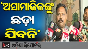 ‘ଅସାମାଜିକଙ୍କୁ ଛଡ଼ା ଯିବନି’ | Odisha Reporter