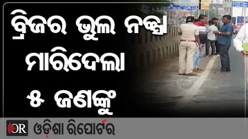ବ୍ରିଜର ଭୁଲ ନକ୍ସା ମାରିଦେଲା ୫ ଜଣଙ୍କୁ| Odisha Reporter