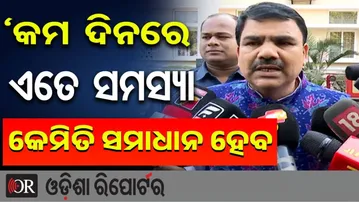 ‘କମ ଦିନରେ ଏତେ ସମସ୍ୟା କେମିତି ସମାଧାନ ହେବ’| Odisha Reporter