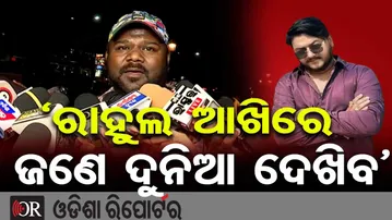 ‘ରାହୁଲ ଆଖିରେ ଜଣେ ଦୁନିଆ ଦେଖିବ’ | Odisha Reporter