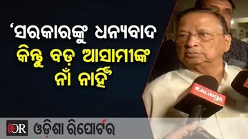 ‘ସରକାରଙ୍କୁ ଧନ୍ୟବାଦ କିନ୍ତୁ ବଡ଼ ଆସାମୀଙ୍କ ନାଁ ନାହିଁ’ | Odisha Reporter