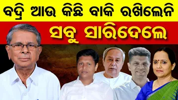 ବଦ୍ରି ଆଉ କିଛି ବାକି ରଖିଲେନି , ସବୁ ସାରିଦେଲେ  | Odisha Reporter