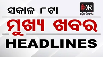 ସକାଳ ୮ଟାର ମୁଖ୍ୟଖବର  | Odisha Reporter