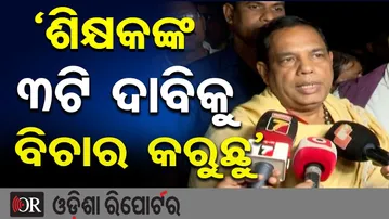‘ଶିକ୍ଷକଙ୍କ ୩ଟି ଦାବିକୁ ବିଚାର କରୁଛୁ’| Odisha Reporter