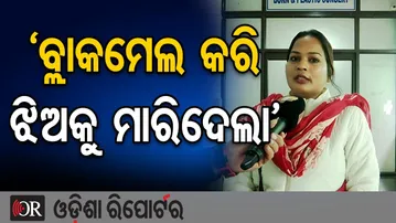 'ବ୍ଲାକମେଲ କରି ଝିଅକୁ ମାରିଦେଲା’ | Odisha Reporter