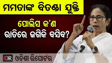 ମମତାଙ୍କ ବିତଣ୍ଡା ଯୁକ୍ତି, ପୋଲିସ କ’ଣ ରାତିରେ ଜଗିକି ବସିବ? | Odisha Reporter