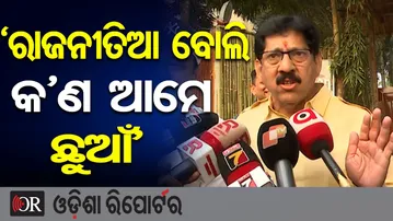 ‘ରାଜନୀତିଆ ବୋଲି କ’ଣ ଆମେ ଛୁଆଁ’  | Odisha Reporter
