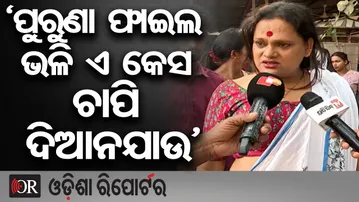 ‘ପୁରୁଣା ଫାଇଲ ଭଳି ଏ କେସ  ଚାପି ଦିଆନଯାଉ’  | Odisha Reporter
