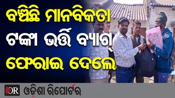 ବଞ୍ଚିଛି ମାନବିକତା ଟଙ୍କା ଭର୍ତ୍ତି ବ୍ୟାଗ୍ ଫେରାଇ ଦେଲେ | Odisha Reporter