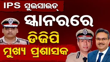 IPS ସୁଇସାଇଡ୍, ସ୍କାନରରେ ଡିଜିପି- ମୁଖ୍ୟ ପ୍ରଶାସକ | Odisha Reporter