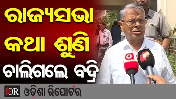 ରାଜ୍ୟସଭା କଥା ଶୁଣି ଚାଲିଗଲେ ବଦ୍ରି | Odisha Reporter
