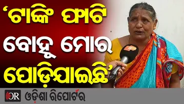 ‘ଟାଙ୍କି ଫାଟି ବୋହୂ ମୋର ପୁରା ପୋଡ଼ିଯାଇଛି’ | Odisha Reporter