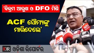 ‘ବିକ୍ରମ ଆରୁଖ ଓ DFO ମିଶି ACF ସୌମ୍ୟଙ୍କୁ ମାରିଦେଲେ’ | Odisha Reporter
