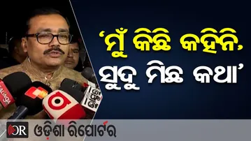 ‘ମୁଁ କିଛି କହିନି, ସୁଦୁ ମିଛ କଥା’ | Odisha Reporter