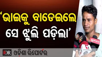 `ଭାଇକୁ ବାଡେଇଲେ ସେ ଝୁଲି ପଡ଼ିଲା’ | Odisha Reporter