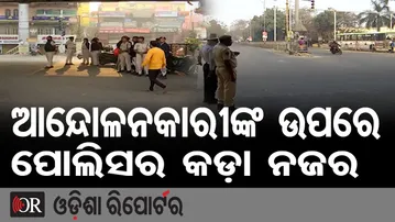 ଆନ୍ଦୋଳନକାରୀଙ୍କ ଉପରେ ପୋଲିସର କଡ଼ା ନଜର  | Odisha Reporter