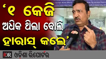 ‘1 କେଜି ଅଧିକ ଥିଲା ବୋଲି ହାରାସ୍ କଲେ’ | Odisha Reporter