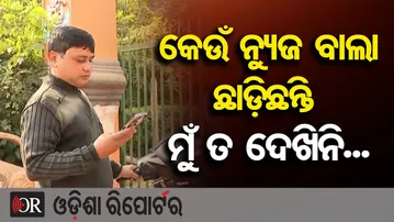 କେଉଁ ନ୍ୟୁଜ ବାଲା ଛାଡ଼ିଛନ୍ତି ମୁଁ ତ ଦେଖିନି... | Odisha Reporter