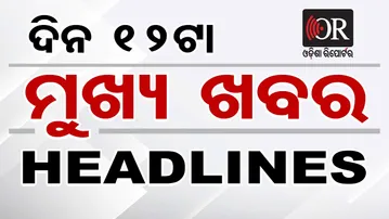 ଦିନ 12ଟାର ମୁଖ୍ୟ ଖବର | Odisha Reporter