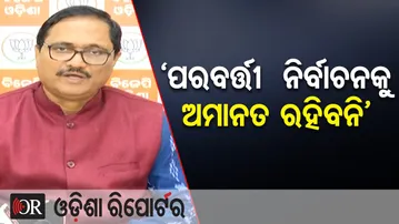 ‘ପରବର୍ତ୍ତୀ  ନିର୍ବାଚନକୁ ଅମାନତ ରହିବନି’ | Odisha Reporter