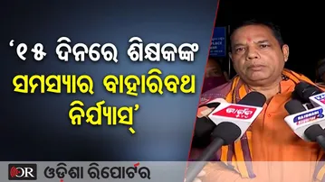 ୧୫ ଦିନରେ ଶିକ୍ଷକଙ୍କ ସମସ୍ୟାର ବାହାରିବ ନିର୍ଯ୍ୟାସ୍’ | Odisha Reporter