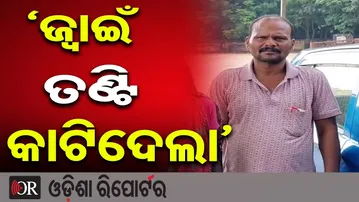 ‘ଜ୍ୱାଇଁ ତଣ୍ଟି କାଟିଦେଲା’ | Odisha Reporter