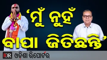'ମୁଁ ନୁହଁ ବାପା ଜିତିଛନ୍ତି' | Odisha Reporter