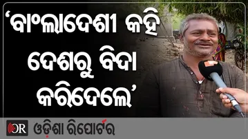 'ବାଂଲାଦେଶୀ କହି ଦେଶରୁ ବିଦା କରିଦେଲେ' | Odisha Reporter