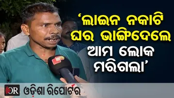 ‘ଲାଇନ ନକାଟି ଘର ଭାଙ୍ଗିଦେଲେ, ଆମ ଲୋକ ମରିଗଲା’ | Odisha Reporter