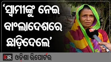 'ସ୍ୱାମୀଙ୍କୁ ନେଇ ବାଂଲାଦେଶରେ ଛାଡ଼ିଦେଲେ' | Odisha Reporter