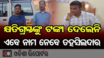 କ୍ଷତିଗ୍ରସ୍ତଙ୍କୁ ଟଙ୍କା ଦେଲେନି, ଏବେ ନାମ ନେବେ ତହସିଲଦାର | Odisha Reporter