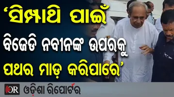 ‘ସିମ୍ପାଥି ପାଇଁ ବିଜେଡି ନବୀନଙ୍କ ଉପରକୁ ପଥର ମାଡ଼ କରିପାରେ’ | Odisha Reporter