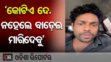 ‘କୋଟିଏ ଦେ, ନହେଲେ ବାଡ଼େଇ ମାରିଦେବୁ’ | Odisha Reporter
