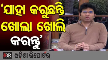 'ଯାହା କରୁଛନ୍ତି ଖୋଲା ଖୋଲି କରନ୍ତୁ’ | Odisha Reporter