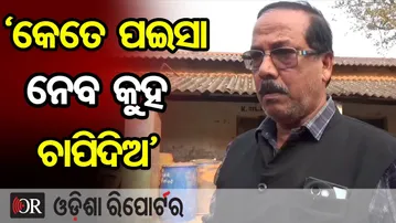 ‘କେତେ ପଇସା ନେବ କୁହ ଚାପିଦିଅ’| Odisha Reporter