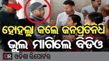 ହୋହଲ୍ଲା କଲେ ଜନପ୍ରତିନିଧି, ଭୁଲ ମାଗିଲେ ବିଡିଓ | Odisha Reporter