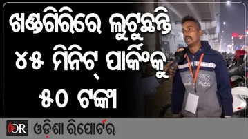 ଖଣ୍ଡଗିରିରେ ଲୁଟୁଛନ୍ତି, 45 ମିନିଟ୍ ପାର୍କିଂକୁ 50 ଟଙ୍କା  | Odisha Reporter