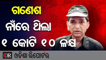 ଗଣେଶ ନାଁରେ ଥିଲା କୋଟିଏ ୧୦ ଳକ୍ଷ  | Odisha Reporter