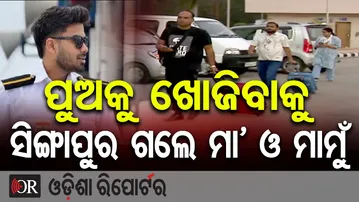 ମୋ ପୁଅକୁ ଖୋଜିବାକୁ ସିଙ୍ଗାପୁର ଗଲେ ମା’ ଓ ମାମୁଁ  | Odisha Reporter