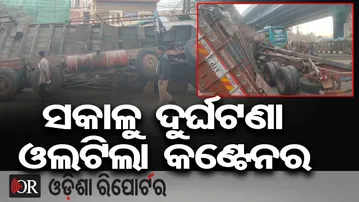 ସକାଳୁ ଦୁର୍ଘଟଣା ଓଲଟିଲା କଣ୍ଟେନର | Odisha Reporter