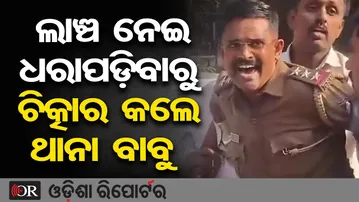 ଲାଞ୍ଚ ନେଇ ଧରାପଡ଼ିବାରୁ ଚିତ୍କାର କଲେ ଥାନା ବାବୁ | Odisha Reporter