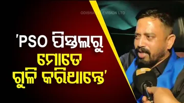 PSO ପିସ୍ତଲରୁ ମୋତେ ଗୁଳି କରିଥାନ୍ତେ