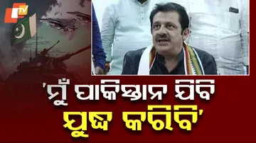 ‘ମୁଁ ପାକିସ୍ତାନ ଯିବି ଯୁଦ୍ଧ କରିବି’