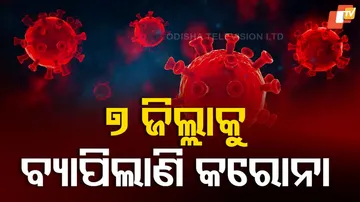 ୭ ଜିଲ୍ଲାକୁ ବ୍ୟାପିଲାଣି କରୋନା